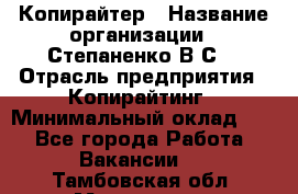 Копирайтер › Название организации ­ Степаненко В.С. › Отрасль предприятия ­ Копирайтинг › Минимальный оклад ­ 1 - Все города Работа » Вакансии   . Тамбовская обл.,Моршанск г.